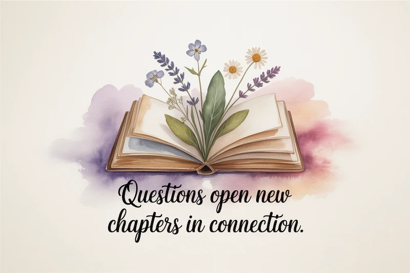 Watercolor open book with pressed flowers between its pages.
Caption: “Questions open new chapters in connection.”